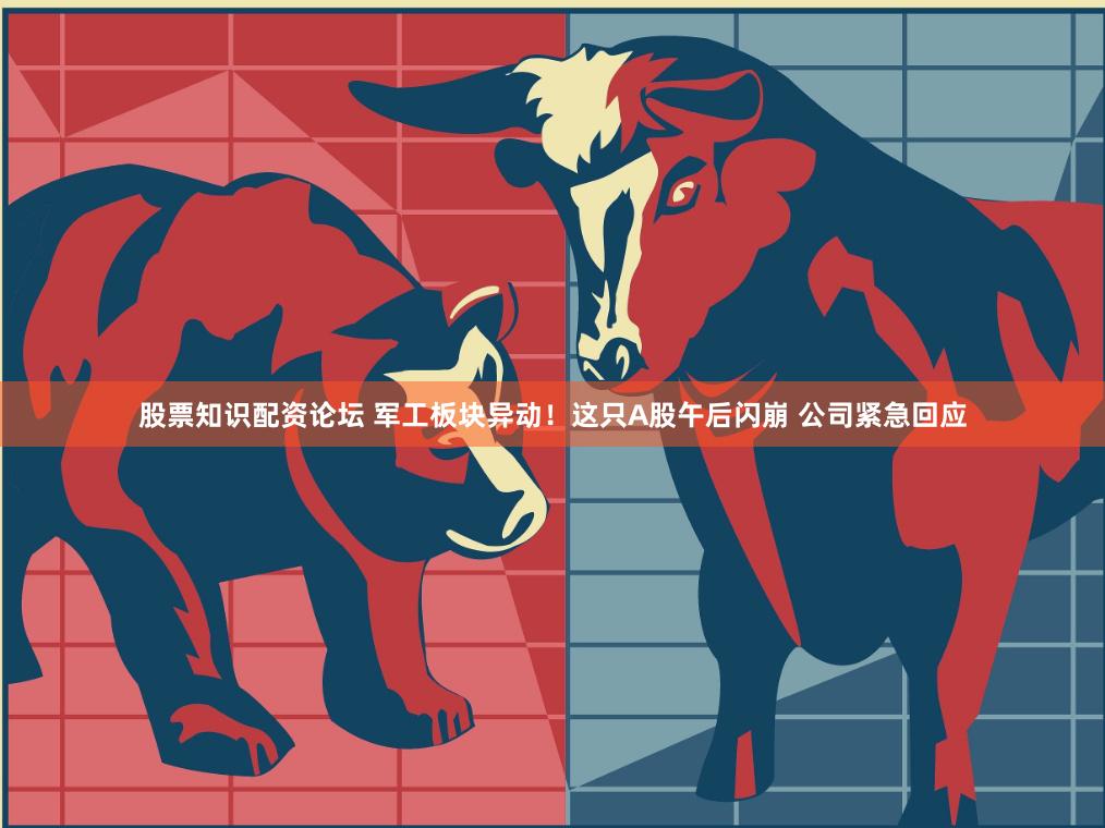 股票知识配资论坛 军工板块异动！这只A股午后闪崩 公司紧急回应