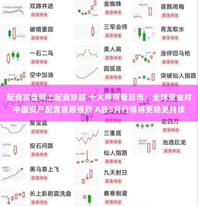 配资实盘网上配资炒股 十大券商看后市：全球资金对中国资产配置意愿强烈 A股5月行情将更稳更持续