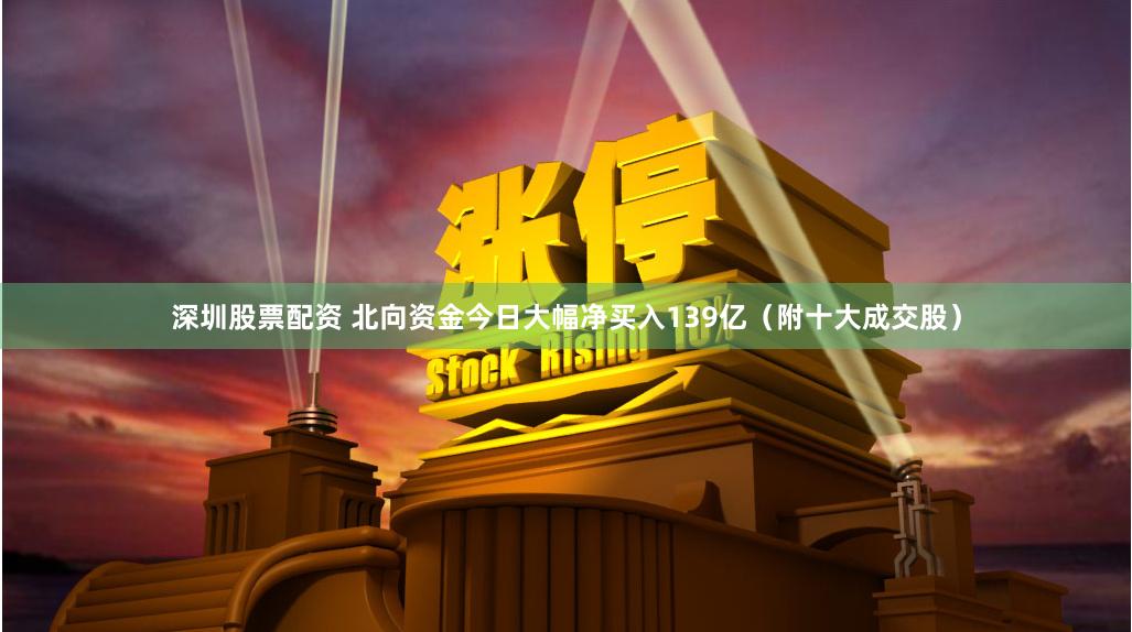 深圳股票配资 北向资金今日大幅净买入139亿（附十大成交股）