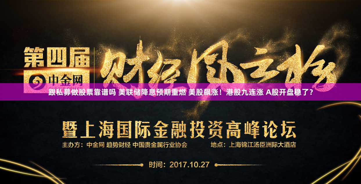 跟私募做股票靠谱吗 美联储降息预期重燃 美股飙涨！港股九连涨 A股开盘稳了？