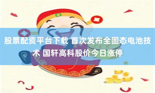 股票配资平台下载 首次发布全固态电池技术 国轩高科股价今日涨停