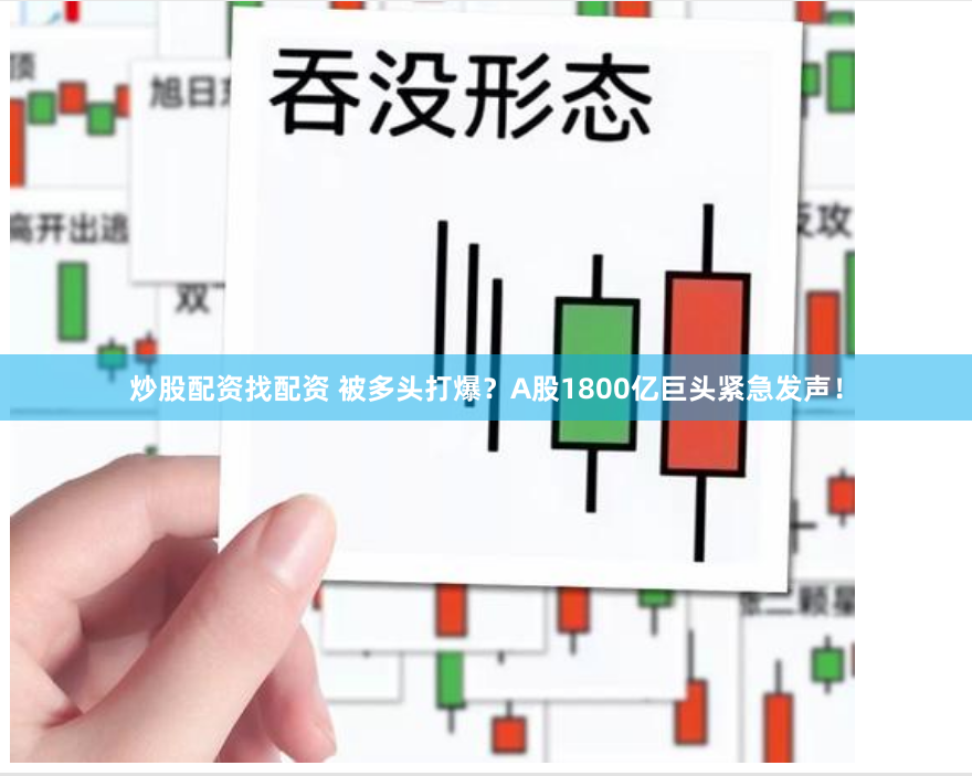 炒股配资找配资 被多头打爆？A股1800亿巨头紧急发声！