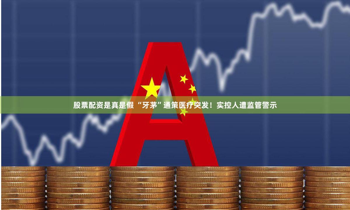 股票配资是真是假 “牙茅”通策医疗突发！实控人遭监管警示