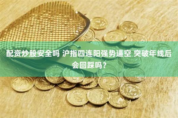 配资炒股安全吗 沪指四连阳强势逼空 突破年线后会回踩吗？