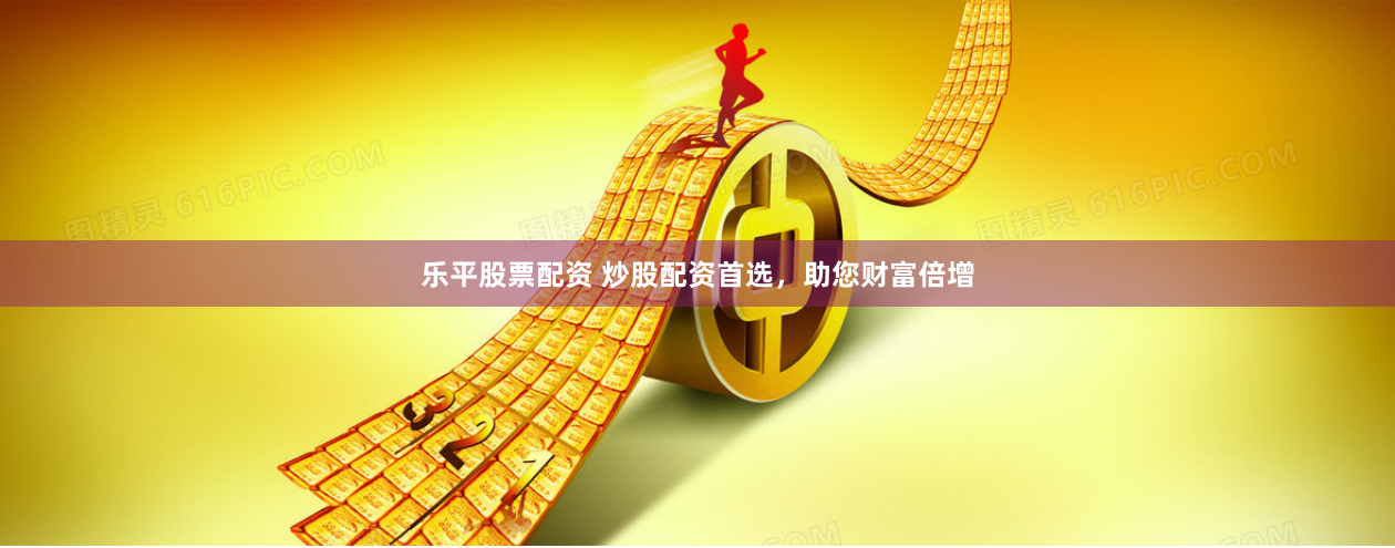 乐平股票配资 炒股配资首选，助您财富倍增