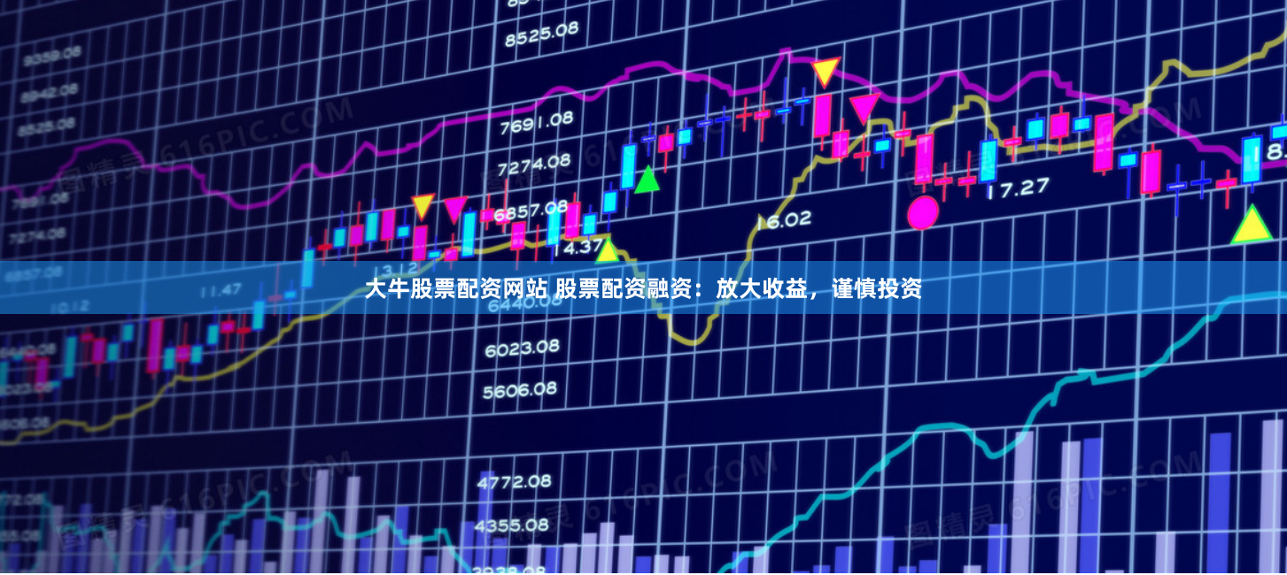 大牛股票配资网站 股票配资融资：放大收益，谨慎投资