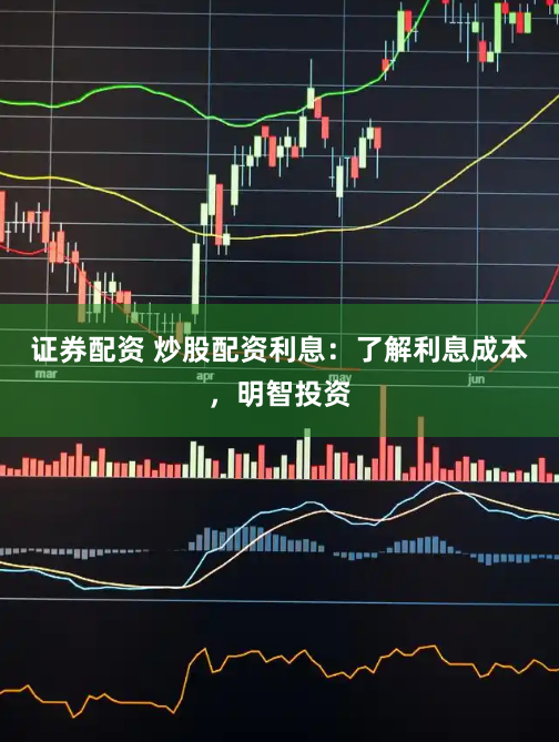 证券配资 炒股配资利息：了解利息成本，明智投资