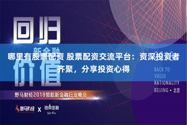 哪里有股票配资 股票配资交流平台：资深投资者齐聚，分享投资心得