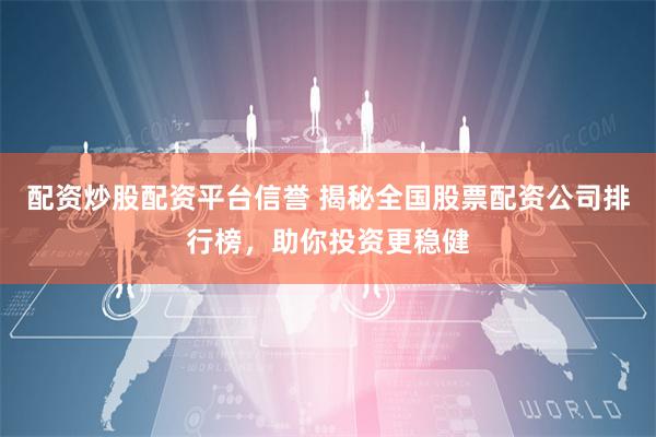 配资炒股配资平台信誉 揭秘全国股票配资公司排行榜，助你投资更稳健