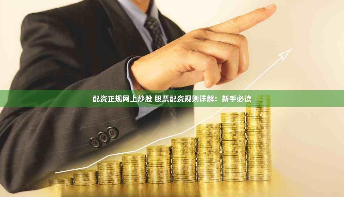 配资正规网上炒股 股票配资规则详解：新手必读