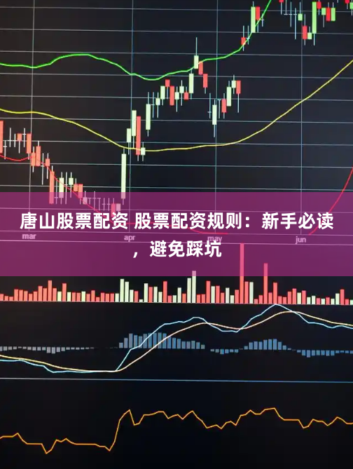 唐山股票配资 股票配资规则：新手必读，避免踩坑