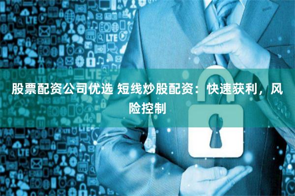 股票配资公司优选 短线炒股配资：快速获利，风险控制