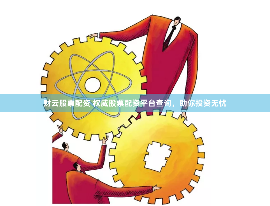 财云股票配资 权威股票配资平台查询，助你投资无忧