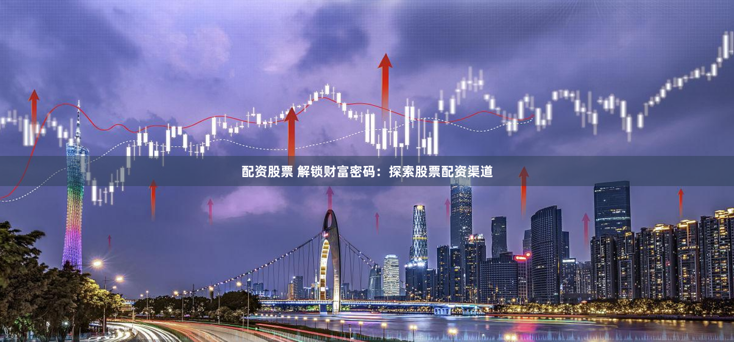 配资股票 解锁财富密码：探索股票配资渠道