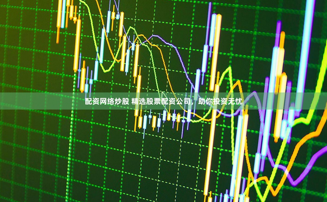 配资网络炒股 精选股票配资公司，助你投资无忧