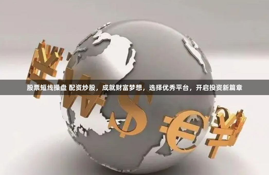 股票短线操盘 配资炒股，成就财富梦想，选择优秀平台，开启投资新篇章