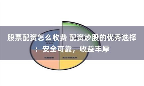 股票配资怎么收费 配资炒股的优秀选择：安全可靠，收益丰厚