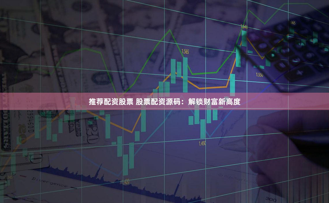 推荐配资股票 股票配资源码：解锁财富新高度