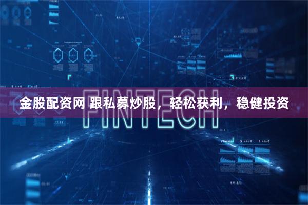 金股配资网 跟私募炒股，轻松获利，稳健投资