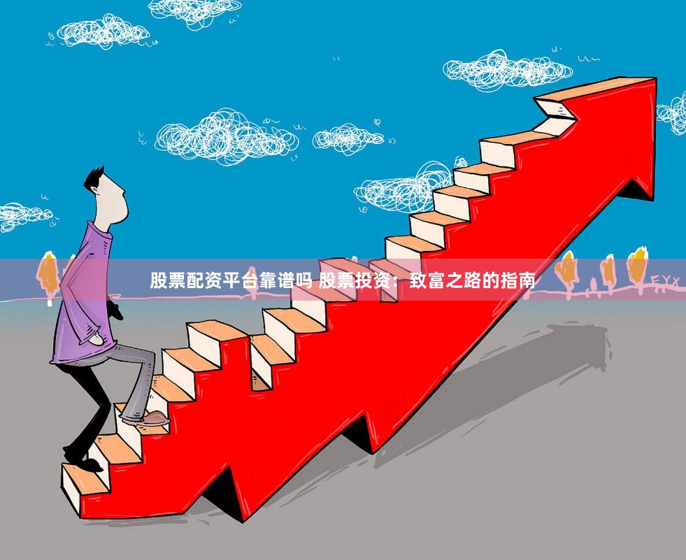 股票配资平台靠谱吗 股票投资：致富之路的指南