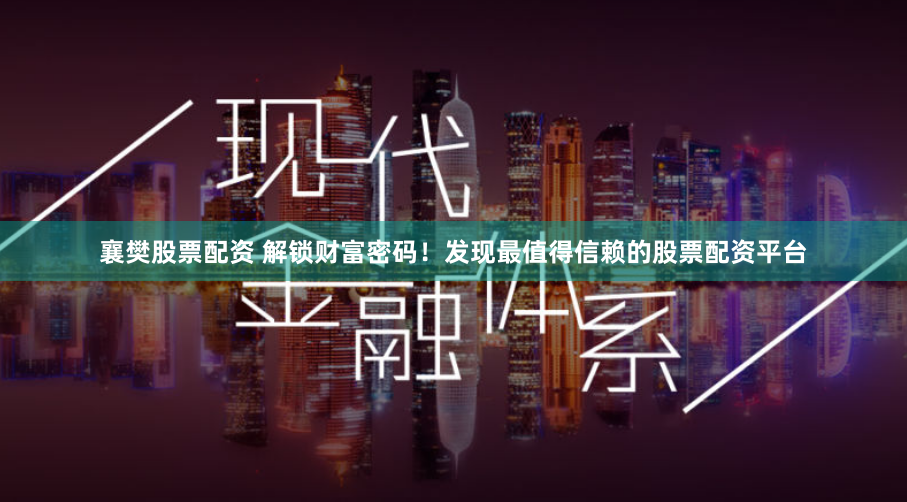 襄樊股票配资 解锁财富密码！发现最值得信赖的股票配资平台