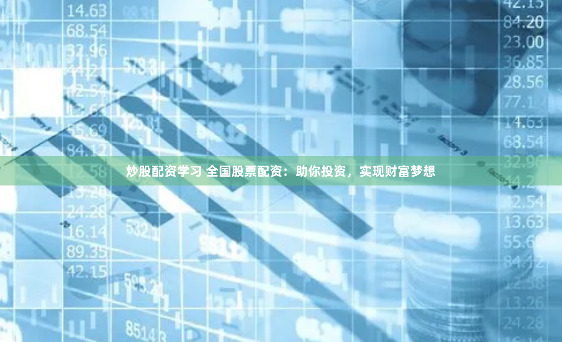 炒股配资学习 全国股票配资：助你投资，实现财富梦想