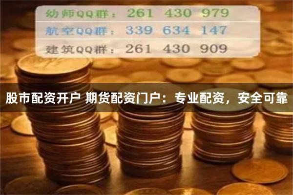 股市配资开户 期货配资门户：专业配资，安全可靠