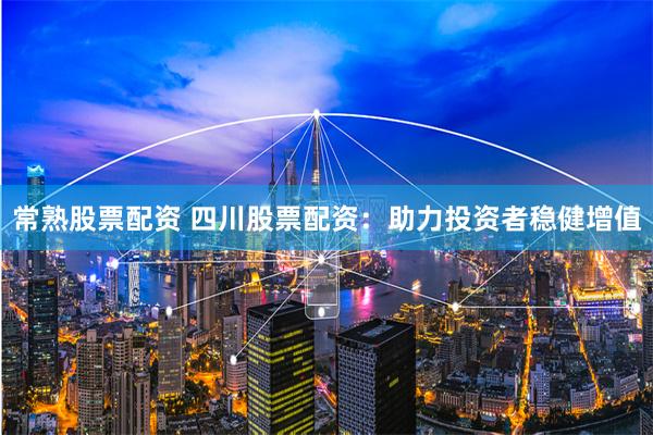 常熟股票配资 四川股票配资：助力投资者稳健增值