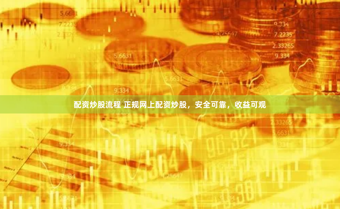 配资炒股流程 正规网上配资炒股，安全可靠，收益可观