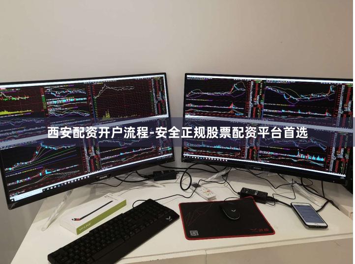 西安配资开户流程-安全正规股票配资平台首选