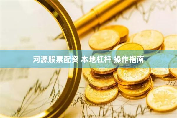 河源股票配资 本地杠杆 操作指南