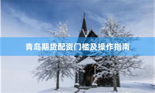 青岛期货配资门槛及操作指南