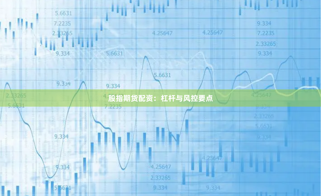 股指期货配资：杠杆与风控要点