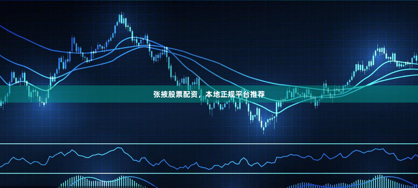 张掖股票配资，本地正规平台推荐