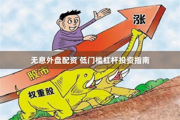 无息外盘配资 低门槛杠杆投资指南