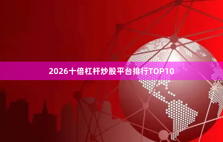 2026十倍杠杆炒股平台排行TOP10