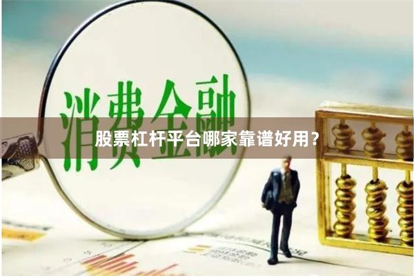 股票杠杆平台哪家靠谱好用？