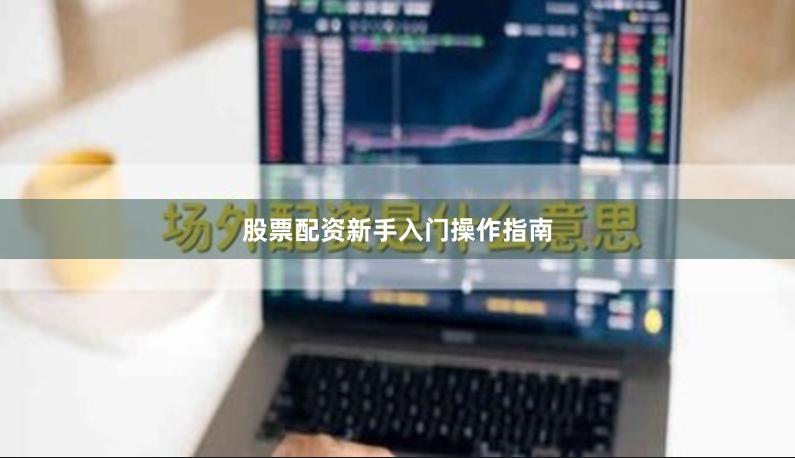 股票配资新手入门操作指南