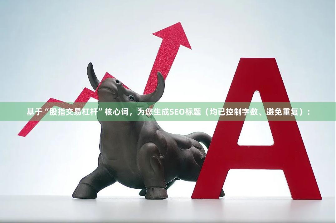 基于“股指交易杠杆”核心词，为您生成SEO标题（均已控制字数、避免重复）：