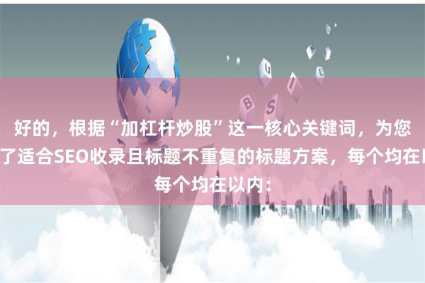好的，根据“加杠杆炒股”这一核心关键词，为您构思了适合SEO收录且标题不重复的标题方案，每个均在以内：
