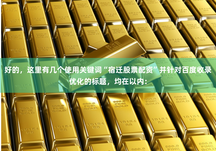 好的，这里有几个使用关键词“宿迁股票配资”并针对百度收录优化的标题，均在以内：