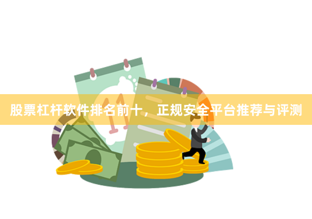 股票杠杆软件排名前十，正规安全平台推荐与评测