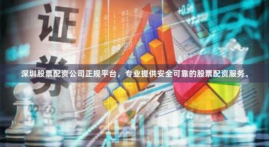 深圳股票配资公司正规平台，专业提供安全可靠的股票配资服务。