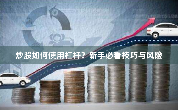 炒股如何使用杠杆？新手必看技巧与风险