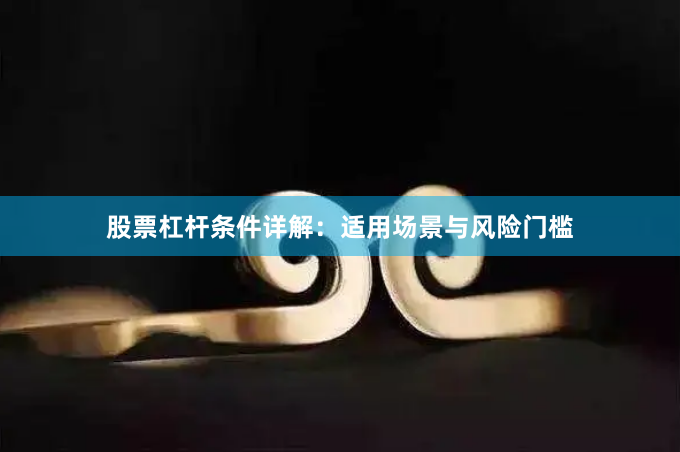 股票杠杆条件详解：适用场景与风险门槛