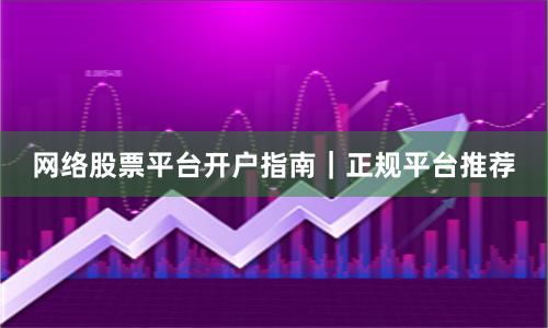 网络股票平台开户指南｜正规平台推荐