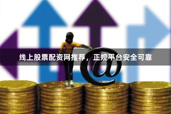线上股票配资网推荐，正规平台安全可靠