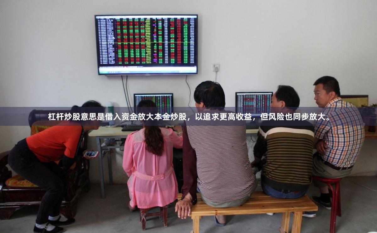 杠杆炒股意思是借入资金放大本金炒股，以追求更高收益，但风险也同步放大。