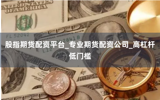 股指期货配资平台_专业期货配资公司_高杠杆低门槛