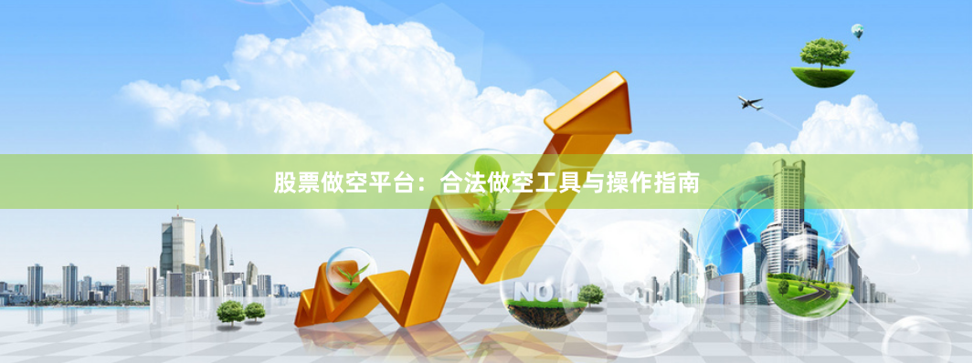股票做空平台：合法做空工具与操作指南
